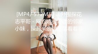 [MP4/ 572M]高端外围探花志平哥 - 网约娇小玲珑的邻家小妹，操起来表情淫荡看着非常爽