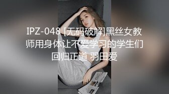 IPZ-048 [无码破解]黑丝女教师用身体让不爱学习的学生们回归正道 羽田爱