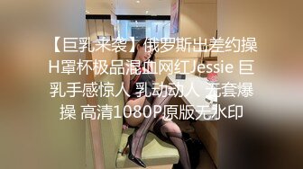 【巨乳来袭】俄罗斯出差约操H罩杯极品混血网红Jessie 巨乳手感惊人 乳动动人 无套爆操 高清1080P原版无水印