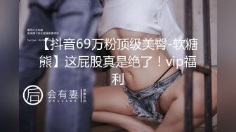 【抖音69万粉顶级美臀-软糖熊】这屁股真是绝了！vip福利