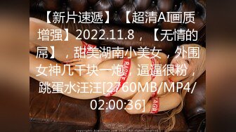 【新片速遞】 【超清AI画质增强】2022.11.8，【无情的屌】，甜美湖南小美女，外围女神几千块一炮，逼逼很粉，跳蛋水汪汪[2760MB/MP4/02:00:36]