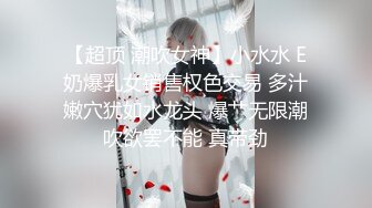 【超顶 潮吹女神】小水水 E奶爆乳女销售权色交易 多汁嫩穴犹如水龙头 爆艹无限潮吹欲罢不能 真带劲