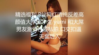 精选福利 P站网红清纯反差高颜值大学留学生 yumi 和大屌男友激情性爱私拍 口交扣逼 无套后入