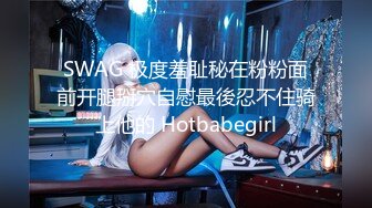 SWAG 极度羞耻秘在粉粉面前开腿掰穴自慰最後忍不住骑上他的 Hotbabegirl