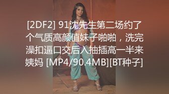 [2DF2] 91沈先生第二场约了个气质高颜值妹子啪啪，洗完澡扣逼口交后入抽插高一半来姨妈 [MP4/90.4MB][BT种子]