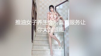 推油女子养生会所真实服务让你大饱眼福