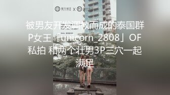 被男友开发调教而成的泰国群P女王「unicorn_2808」OF私拍 和两个壮男3P三穴一起满足