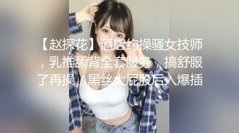 【赵探花】酒店约操骚女技师，乳推舔背全套服务，搞舒服了再操，黑丝大屁股后入爆插