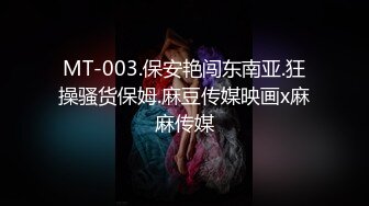 MT-003.保安艳闯东南亚.狂操骚货保姆.麻豆传媒映画x麻麻传媒