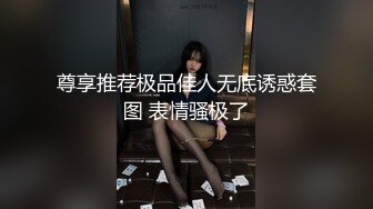 尊享推荐极品佳人无底诱惑套图 表情骚极了