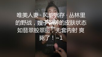 唯美人妻 · 风韵犹存 · 丛林里的野战，嫂子保养的皮肤状态如翡翠般翠丽，无套内射 爽毙了！~1