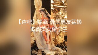 【杏吧】妮蔻-外国男友猛操亚裔美女留学生