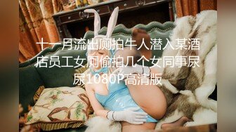 十一月流出厕拍牛人潜入某酒店员工女厕偷拍几个女同事尿尿1080P高清版