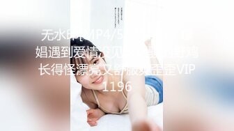 无水印[MP4/557M]2/1 嫖娼遇到爱情没见这么骚的野鸡长得怪漂亮又舒服爽歪歪VIP1196