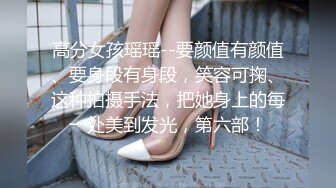 高分女孩瑶瑶--要颜值有颜值、要身段有身段，笑容可掬、这种拍摄手法，把她身上的每一处美到发光，第六部！