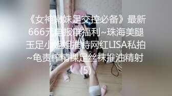 《女神嫩妹足交控必备》最新666元电报群福利~珠海美腿玉足小姐姐推特网红LISA私拍~龟责榨精裸足丝袜推油精射 (5)