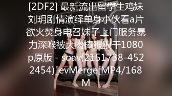 [2DF2] 最新流出留学生鸡妹刘玥剧情演绎单身小伙看a片欲火焚身电召妹子上门服务暴力深喉被大肉棒狠狠干1080p原版 - soav(2151738-4522454)_evMerge[MP4/168M