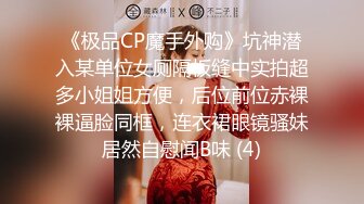 《极品CP魔手外购》坑神潜入某单位女厕隔板缝中实拍超多小姐姐方便，后位前位赤裸裸逼脸同框，连衣裙眼镜骚妹居然自慰闻B味 (4)