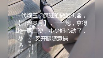 一代炮王，疯狂的做爱机器，【山鸡岁月】，干一炮，拿得比一周工资，小少妇心动了，叉开腿随意操