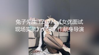 兔子先生 TZ-071《女优面试现场实录》为求工作献身导演