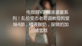 ⚫️⚫️电报群VIP精液盛宴系列！乱伦变态老哥调教母狗堂妹4部，精液酸奶，尿做的加精雪糕