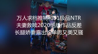 万人求档推特和91极品NTR夫妻救赎2020绝版作品反差长腿娇妻露出约单男又美又骚