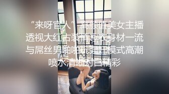 “来呀官人”高颜值美女主播透视大红古装情趣衣身材一流与屌丝男啪啪玩强奸模式高潮喷水清晰对白精彩