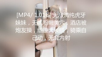 [MP4/ 1.01G] 无敌清纯虎牙妹妹，无毛粉嫩美穴，酒店被炮友操，细腰大长腿，骑乘自己动，无套内射