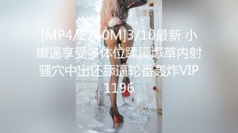 [MP4/2760M]3/10最新 小嫩逼享受多体位蹂躏爆草内射骚穴中出还舔逼轮番轰炸VIP1196