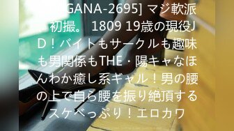 [200GANA-2695] マジ軟派、初撮。 1809 19歳の現役JD！バイトもサークルも趣味も男関係もTHE・陽キャなほんわか癒し系ギャル！男の腰の上で自ら腰を振り絶頂するスケベっぷり！エロカワ