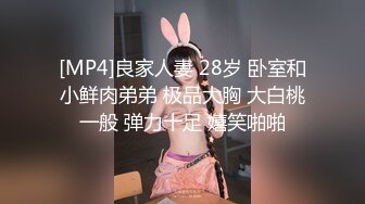 [MP4]良家人妻 28岁 卧室和小鲜肉弟弟 极品大胸 大白桃一般 弹力十足 嬉笑啪啪